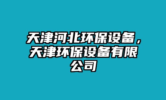 天津河北環(huán)保設(shè)備，天津環(huán)保設(shè)備有限公司