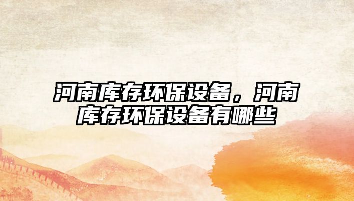 河南庫存環(huán)保設備，河南庫存環(huán)保設備有哪些