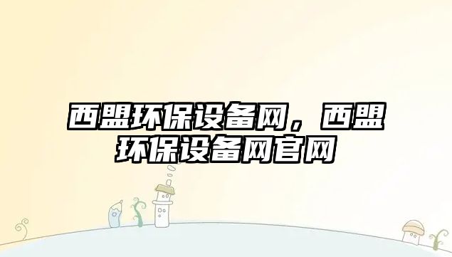 西盟環(huán)保設備網，西盟環(huán)保設備網官網