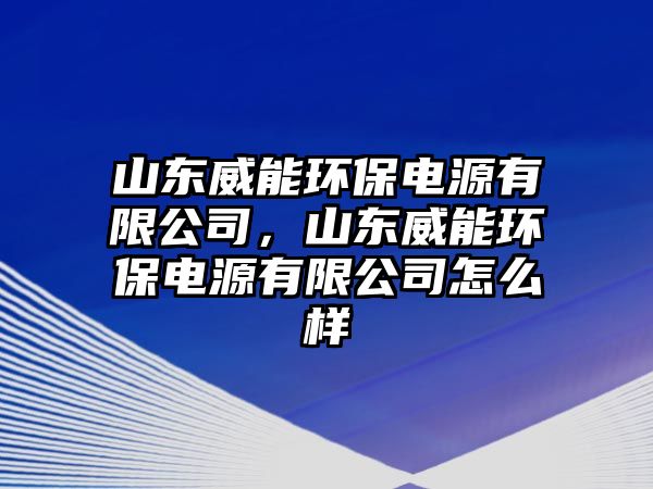 山東威能環(huán)保電源有限公司，山東威能環(huán)保電源有限公司怎么樣