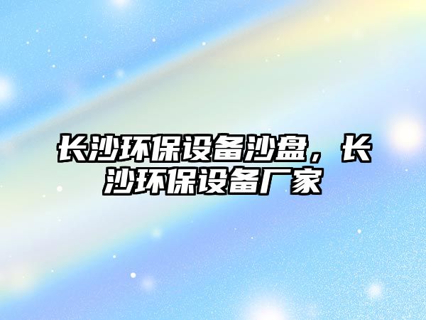 長沙環(huán)保設備沙盤，長沙環(huán)保設備廠家