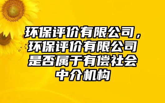 環(huán)保評價有限公司，環(huán)保評價有限公司是否屬于有償社會中介機構(gòu)