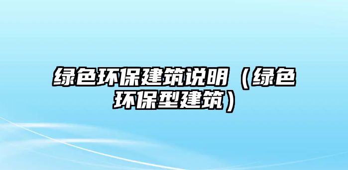 綠色環(huán)保建筑說明（綠色環(huán)保型建筑）