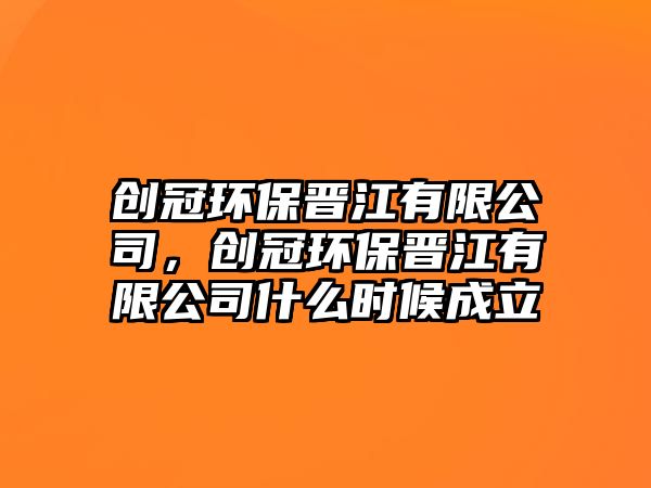 創(chuàng)冠環(huán)保晉江有限公司，創(chuàng)冠環(huán)保晉江有限公司什么時(shí)候成立