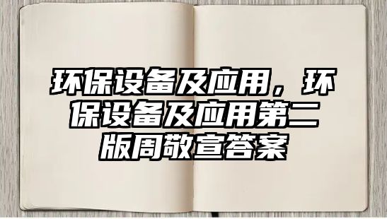 環(huán)保設(shè)備及應(yīng)用，環(huán)保設(shè)備及應(yīng)用第二版周敬宣答案