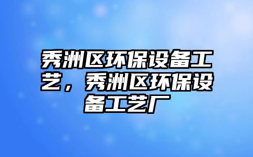 秀洲區(qū)環(huán)保設(shè)備工藝，秀洲區(qū)環(huán)保設(shè)備工藝廠