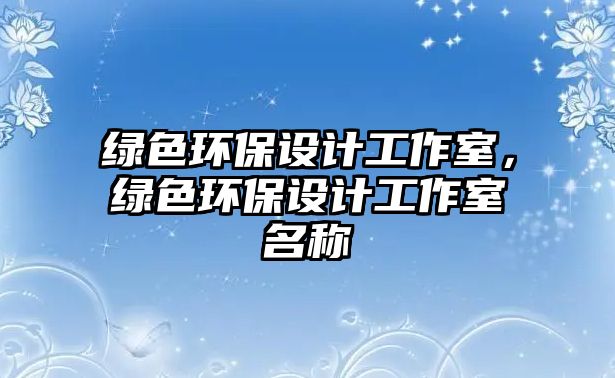 綠色環(huán)保設(shè)計(jì)工作室，綠色環(huán)保設(shè)計(jì)工作室名稱(chēng)