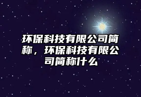 環(huán)保科技有限公司簡稱，環(huán)?？萍加邢薰竞喎Q什么