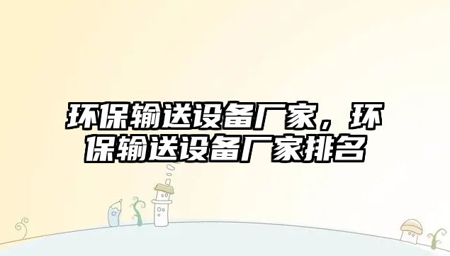 環(huán)保輸送設備廠家，環(huán)保輸送設備廠家排名