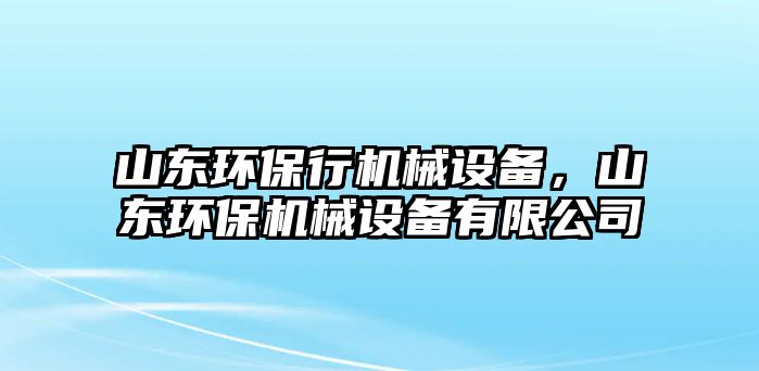 山東環(huán)保行機(jī)械設(shè)備，山東環(huán)保機(jī)械設(shè)備有限公司