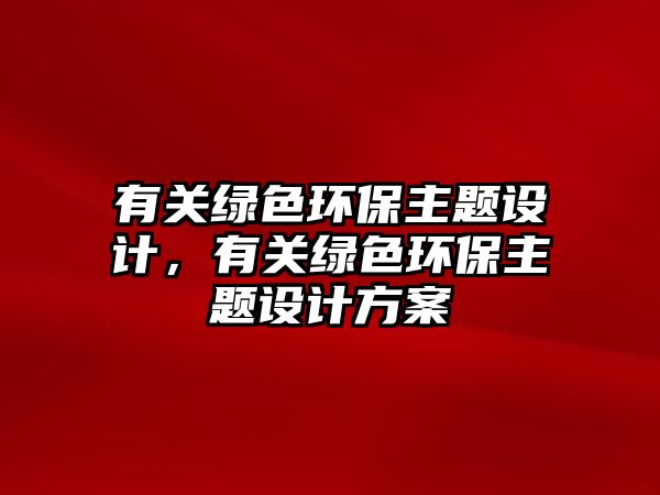 有關(guān)綠色環(huán)保主題設(shè)計(jì)，有關(guān)綠色環(huán)保主題設(shè)計(jì)方案