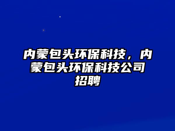 內(nèi)蒙包頭環(huán)?？萍迹瑑?nèi)蒙包頭環(huán)?？萍脊菊衅?/> 
									</a>
									<h4 class=