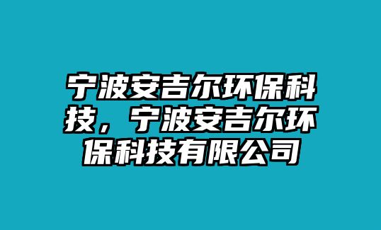 寧波安吉爾環(huán)保科技，寧波安吉爾環(huán)?？萍加邢薰? class=