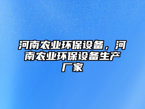 河南農(nóng)業(yè)環(huán)保設(shè)備，河南農(nóng)業(yè)環(huán)保設(shè)備生產(chǎn)廠家