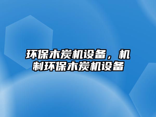 環(huán)保木炭機(jī)設(shè)備，機(jī)制環(huán)保木炭機(jī)設(shè)備