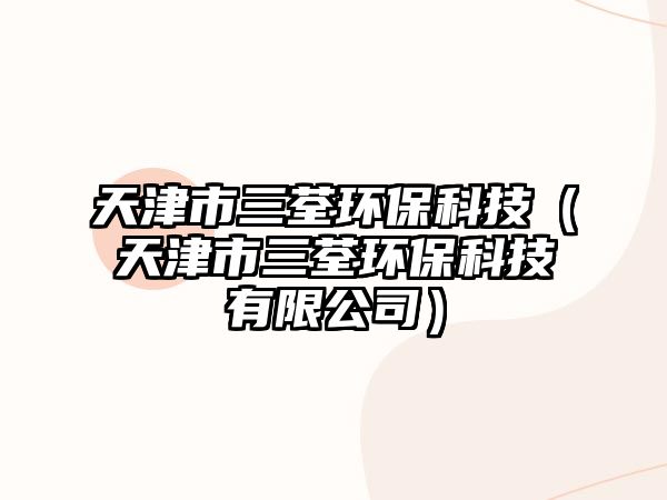 天津市三荃環(huán)?？萍迹ㄌ旖蚴腥醐h(huán)?？萍加邢薰荆? class=