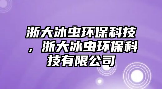 浙大冰蟲環(huán)保科技，浙大冰蟲環(huán)?？萍加邢薰? class=