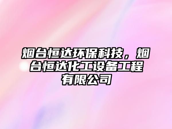 煙臺恒達環(huán)?？萍?，煙臺恒達化工設備工程有限公司