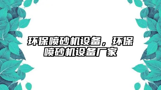 環(huán)保噴砂機設(shè)備，環(huán)保噴砂機設(shè)備廠家