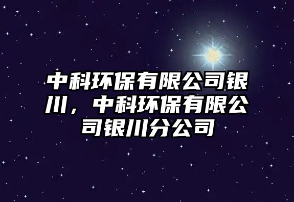 中科環(huán)保有限公司銀川，中科環(huán)保有限公司銀川分公司