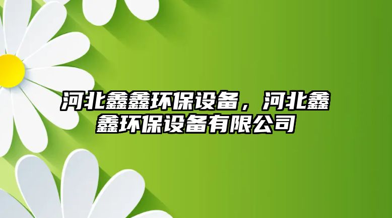 河北鑫鑫環(huán)保設備，河北鑫鑫環(huán)保設備有限公司