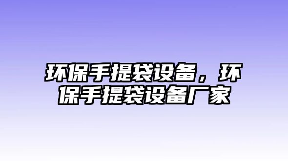 環(huán)保手提袋設(shè)備，環(huán)保手提袋設(shè)備廠(chǎng)家