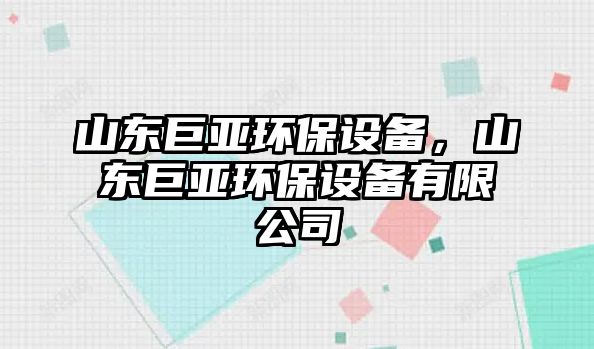 山東巨亞環(huán)保設備，山東巨亞環(huán)保設備有限公司