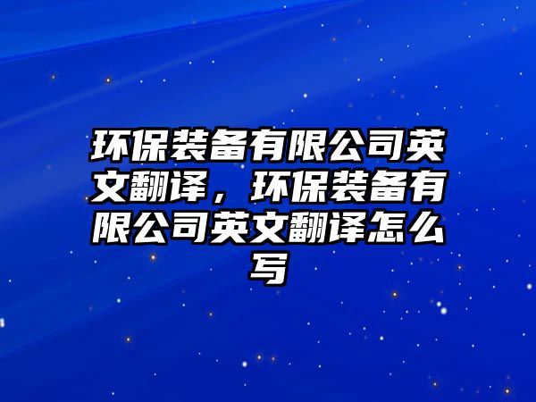 環(huán)保裝備有限公司英文翻譯，環(huán)保裝備有限公司英文翻譯怎么寫