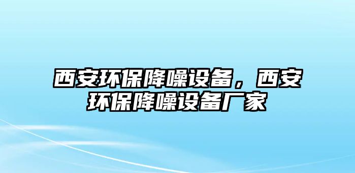 西安環(huán)保降噪設(shè)備，西安環(huán)保降噪設(shè)備廠家