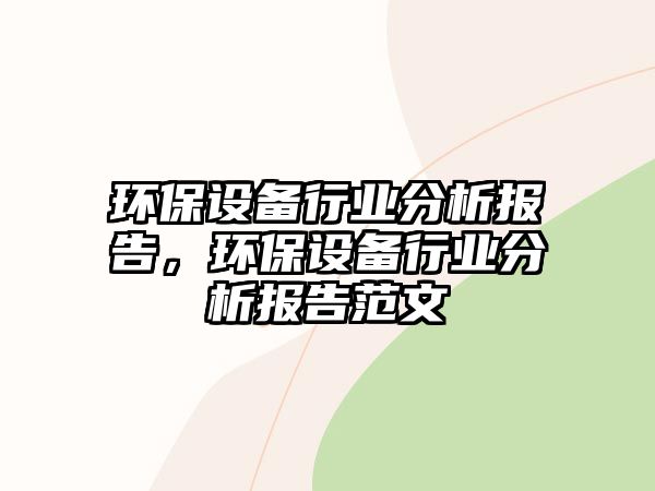 環(huán)保設(shè)備行業(yè)分析報(bào)告，環(huán)保設(shè)備行業(yè)分析報(bào)告范文