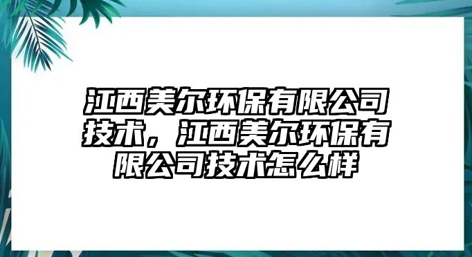 江西美爾環(huán)保有限公司技術(shù)，江西美爾環(huán)保有限公司技術(shù)怎么樣