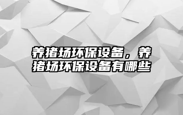 養(yǎng)豬場環(huán)保設(shè)備，養(yǎng)豬場環(huán)保設(shè)備有哪些