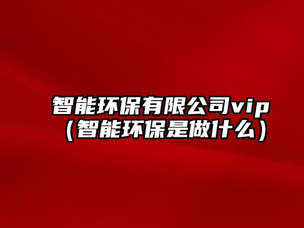 智能環(huán)保有限公司vip（智能環(huán)保是做什么）