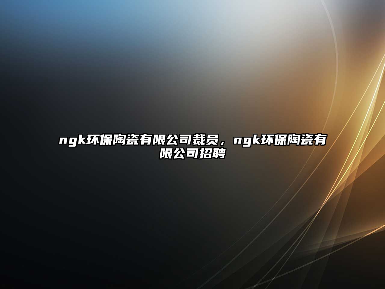 ngk環(huán)保陶瓷有限公司裁員，ngk環(huán)保陶瓷有限公司招聘