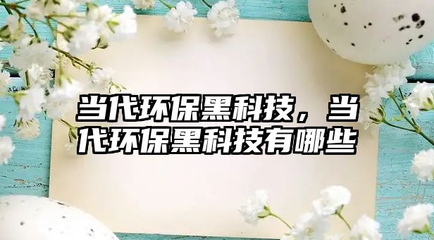 當代環(huán)保黑科技，當代環(huán)保黑科技有哪些