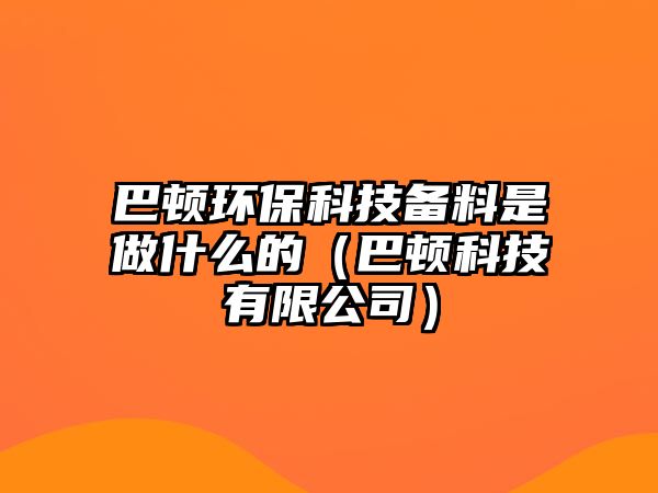 巴頓環(huán)?？萍紓淞鲜亲鍪裁吹模ò皖D科技有限公司）