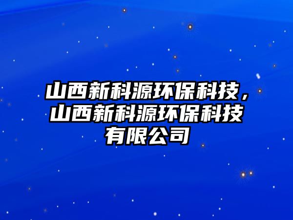 山西新科源環(huán)?？萍?，山西新科源環(huán)保科技有限公司