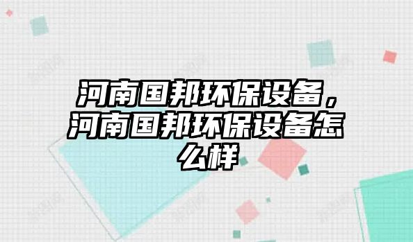 河南國邦環(huán)保設(shè)備，河南國邦環(huán)保設(shè)備怎么樣