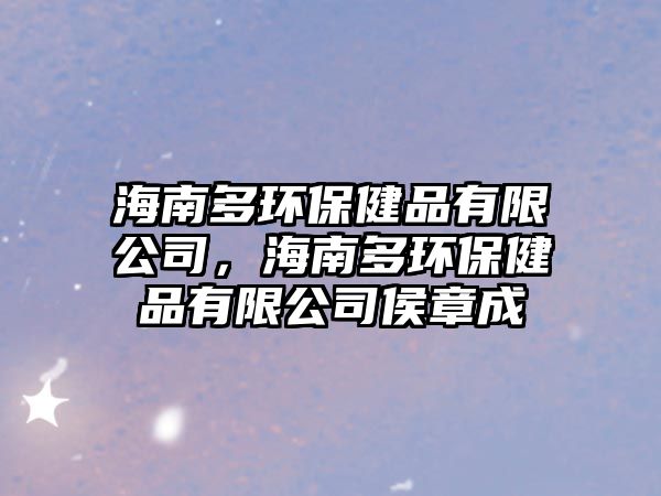 海南多環(huán)保健品有限公司，海南多環(huán)保健品有限公司侯章成