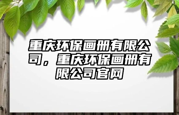 重慶環(huán)保畫冊(cè)有限公司，重慶環(huán)保畫冊(cè)有限公司官網(wǎng)