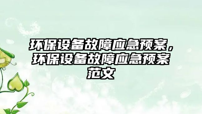 環(huán)保設備故障應急預案，環(huán)保設備故障應急預案范文