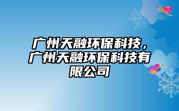 廣州天融環(huán)?？萍?，廣州天融環(huán)保科技有限公司