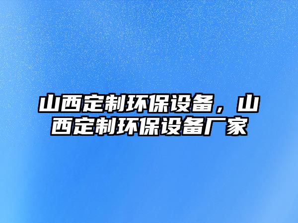 山西定制環(huán)保設(shè)備，山西定制環(huán)保設(shè)備廠家