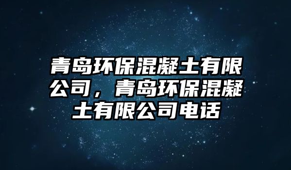 青島環(huán)?；炷劣邢薰?，青島環(huán)保混凝土有限公司電話