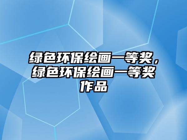 綠色環(huán)保繪畫一等獎(jiǎng)，綠色環(huán)保繪畫一等獎(jiǎng)作品