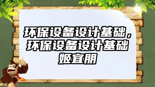 環(huán)保設(shè)備設(shè)計(jì)基礎(chǔ)，環(huán)保設(shè)備設(shè)計(jì)基礎(chǔ)姬宜朋