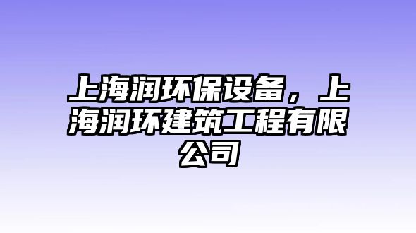 上海潤環(huán)保設(shè)備，上海潤環(huán)建筑工程有限公司