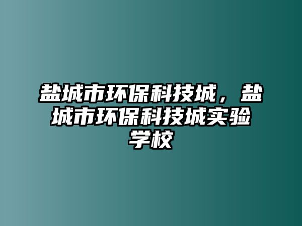 鹽城市環(huán)保科技城，鹽城市環(huán)?？萍汲菍?shí)驗(yàn)學(xué)校