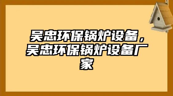 吳忠環(huán)保鍋爐設備，吳忠環(huán)保鍋爐設備廠家