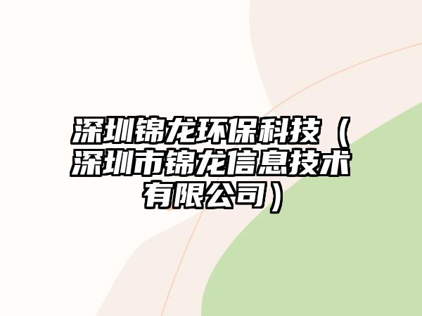 深圳錦龍環(huán)保科技（深圳市錦龍信息技術有限公司）